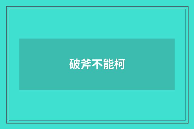 破斧不能柯