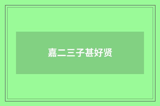 嘉二三子甚好贤