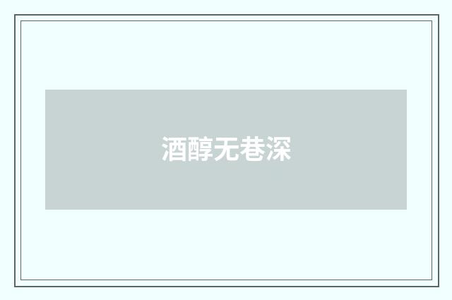 酒醇无巷深