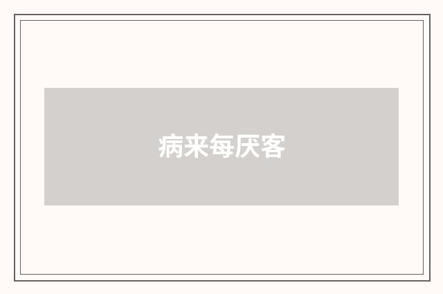 病来每厌客