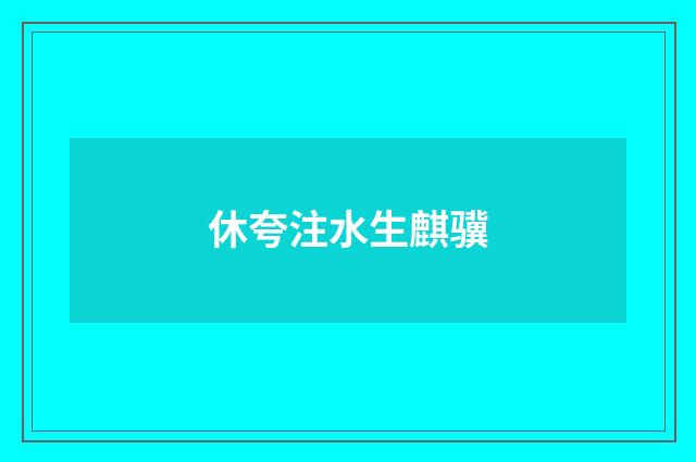 休夸注水生麒骥