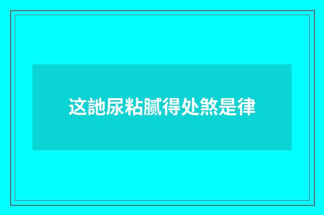 这訑尿粘腻得处煞是律