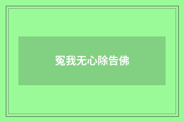 冤我无心除告佛