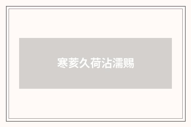 寒荄久荷沾濡赐
