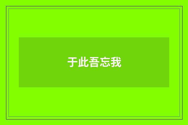 于此吾忘我