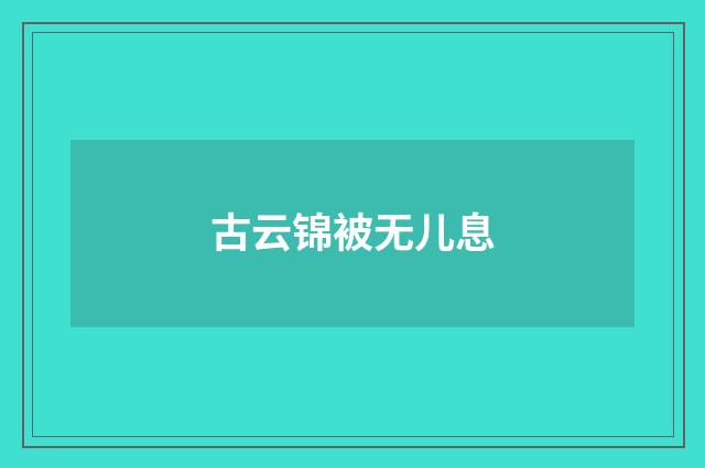 古云锦被无儿息