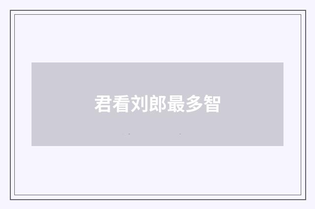 君看刘郎最多智