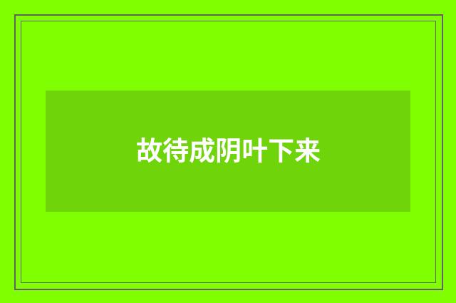 故待成阴叶下来
