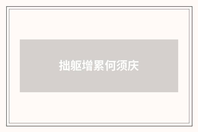 拙躯增累何须庆