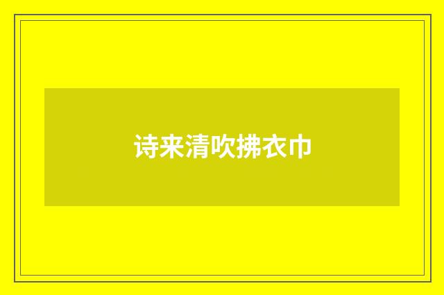 诗来清吹拂衣巾
