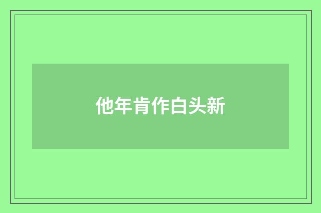 他年肯作白头新
