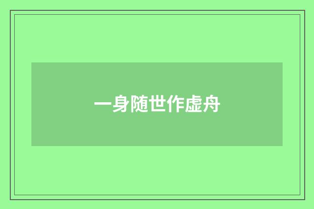 一身随世作虚舟