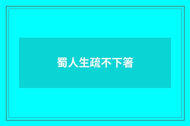 蜀人生疏不下箸