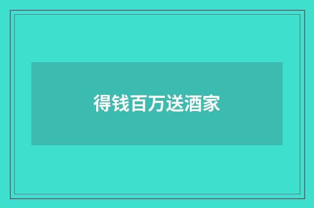 得钱百万送酒家