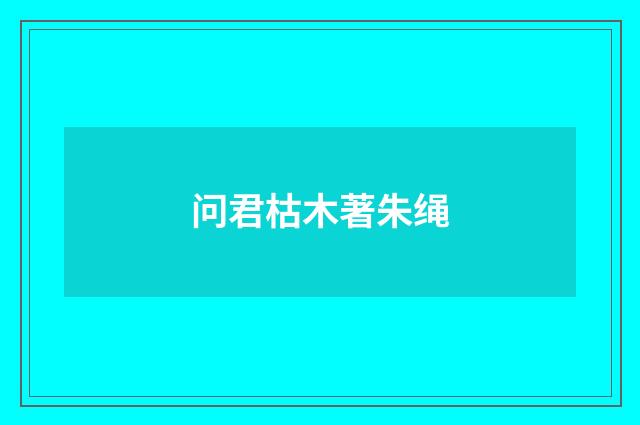 问君枯木著朱绳