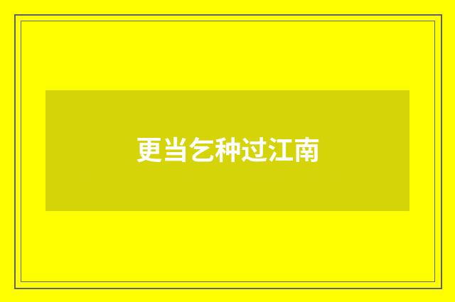 更当乞种过江南