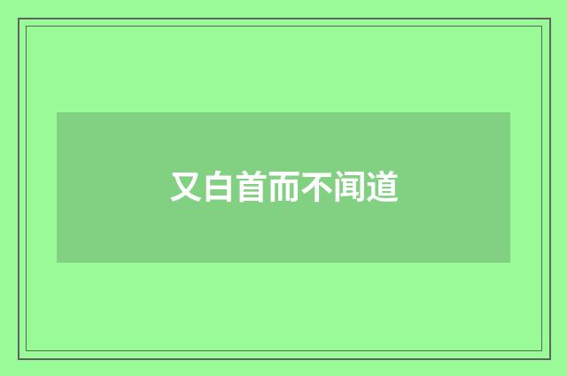 又白首而不闻道