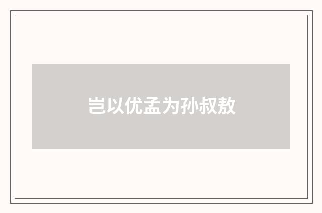 岂以优孟为孙叔敖