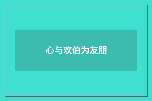 心与欢伯为友朋