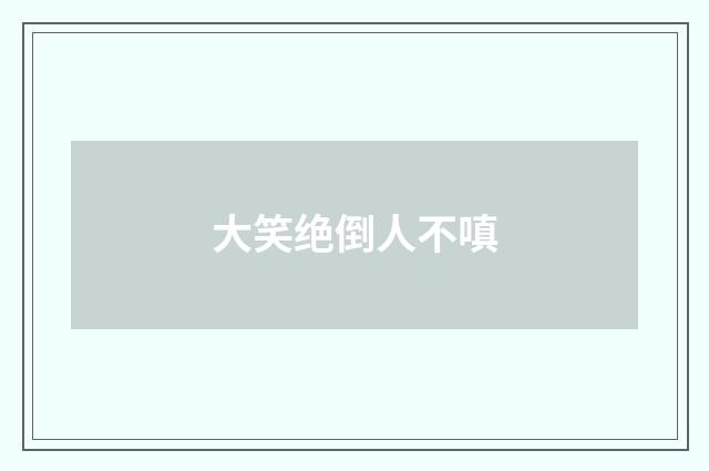 大笑绝倒人不嗔