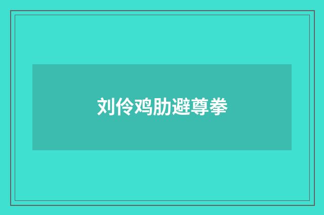 刘伶鸡肋避尊拳