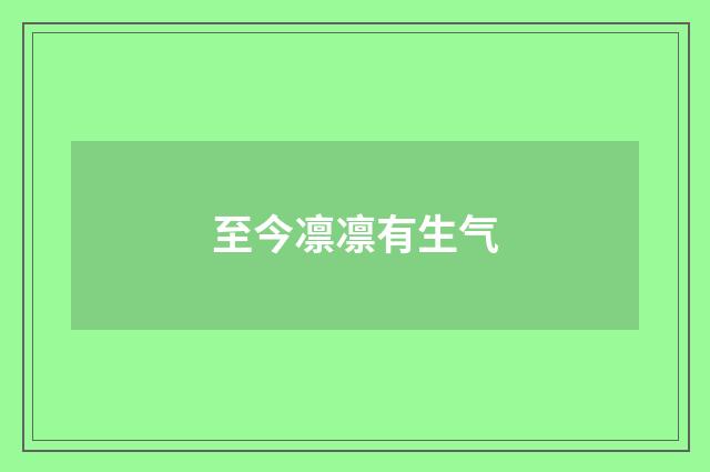 至今凛凛有生气