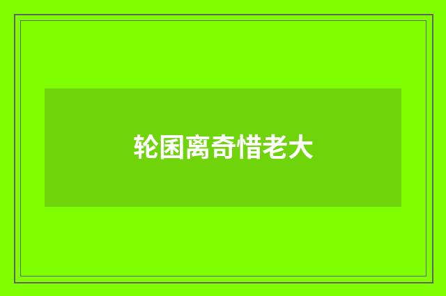 轮囷离奇惜老大