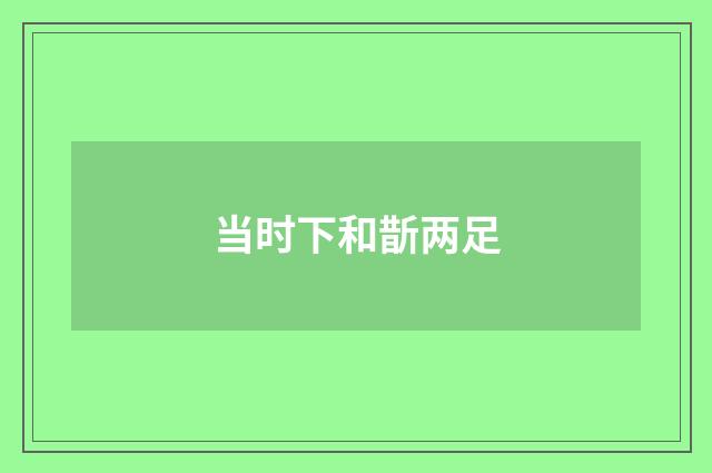 当时下和斮两足