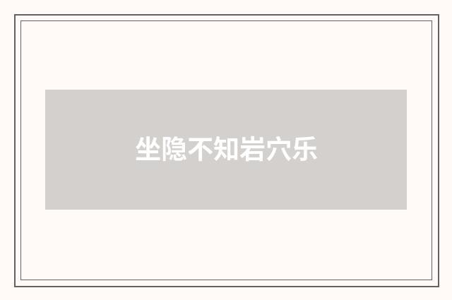 坐隐不知岩穴乐