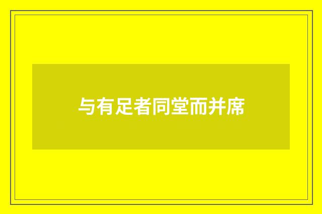 与有足者同堂而并席