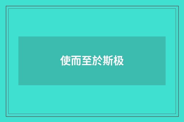 使而至於斯极