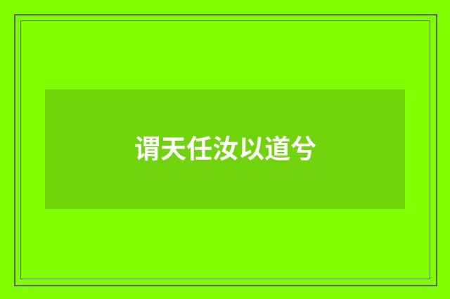 谓天任汝以道兮