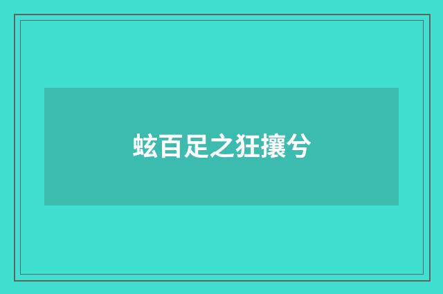 蚿百足之狂攘兮