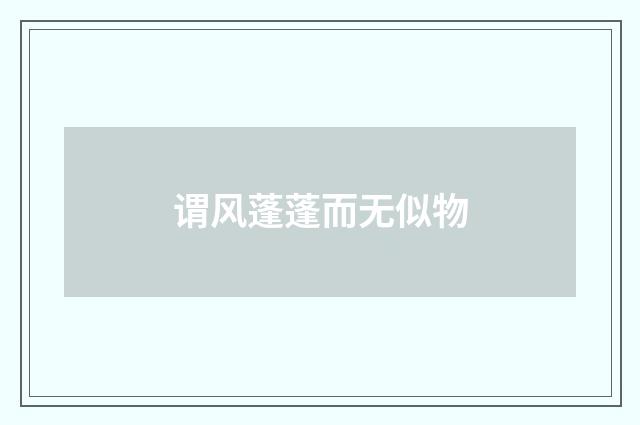 谓风蓬蓬而无似物