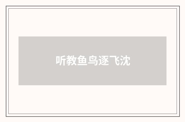 听教鱼鸟逐飞沈