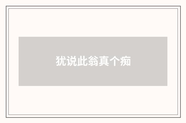 犹说此翁真个痴