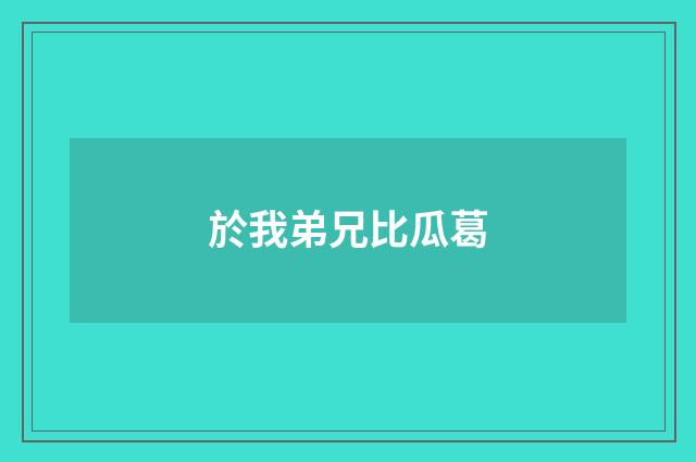 於我弟兄比瓜葛