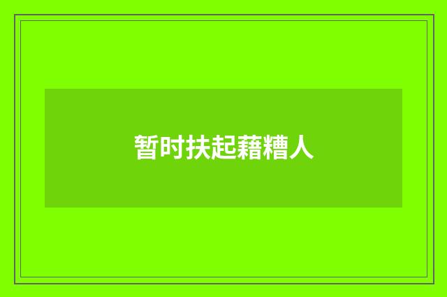 暂时扶起藉糟人