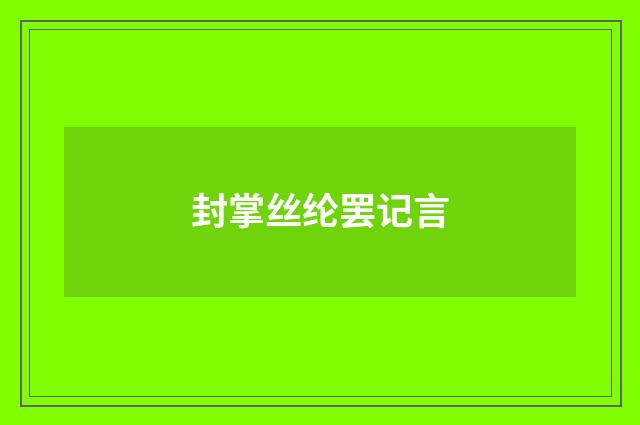 封掌丝纶罢记言
