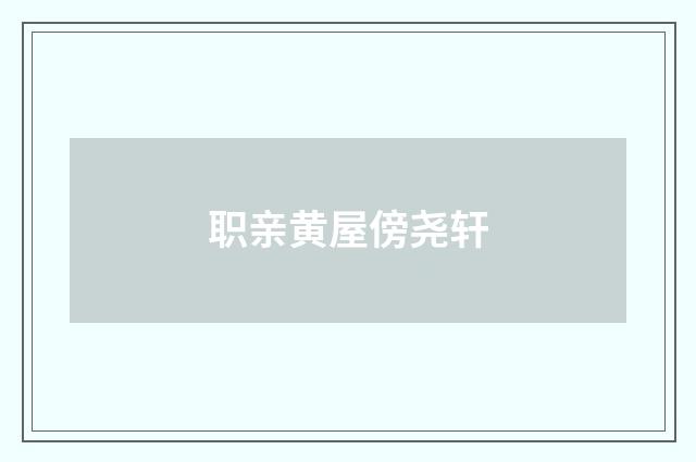 职亲黄屋傍尧轩