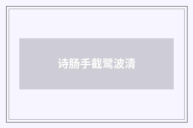 诗肠手截鹭波清