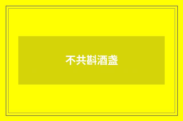 不共斟酒盏