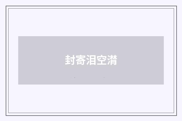 封寄泪空潸