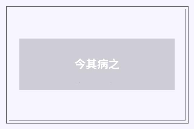 今其病之