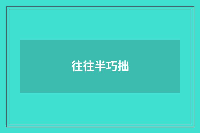 往往半巧拙