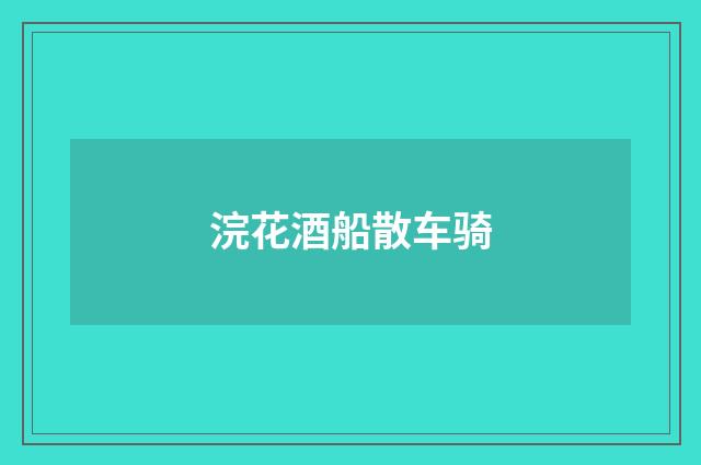 浣花酒船散车骑