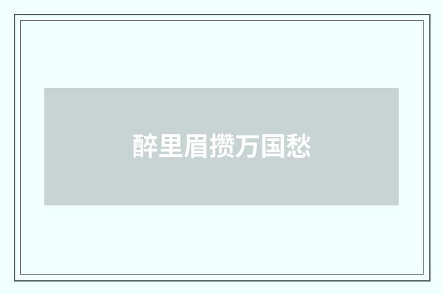 醉里眉攒万国愁