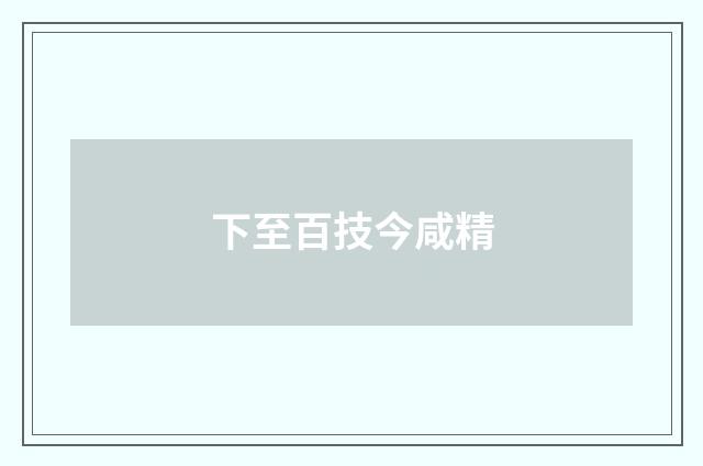 下至百技今咸精