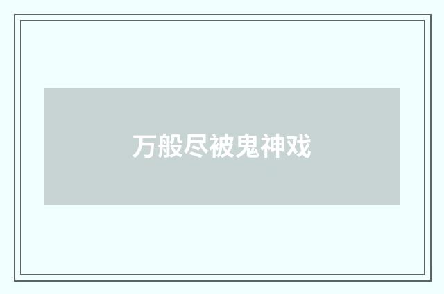 万般尽被鬼神戏