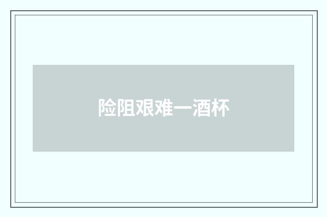 险阻艰难一酒杯